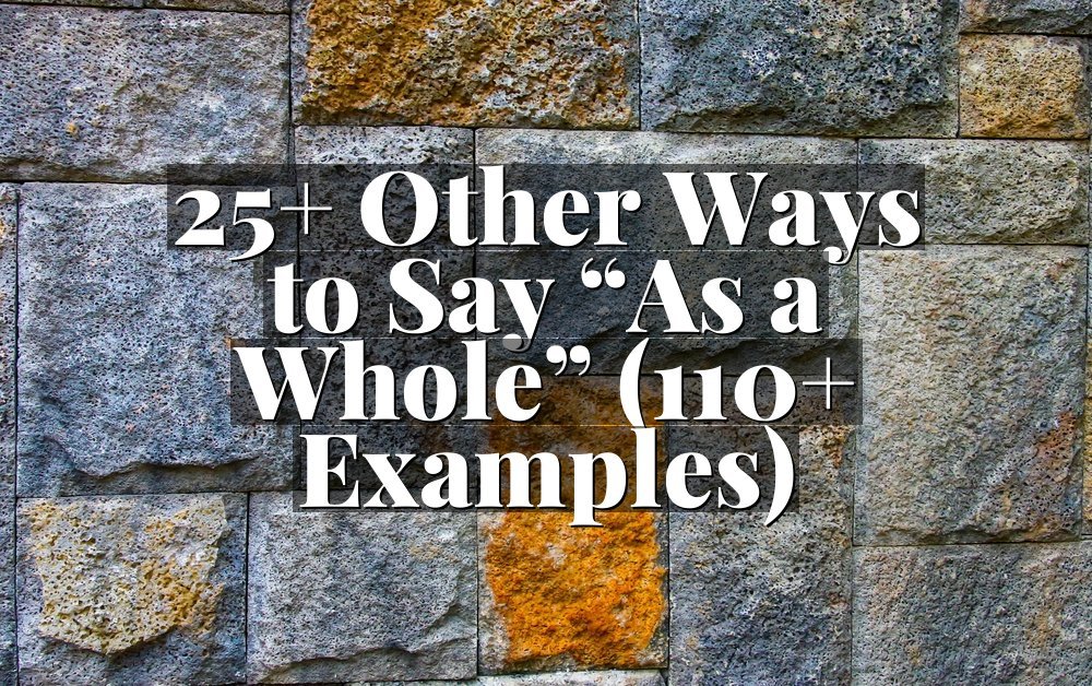 25+ Other Ways to Say “As a Whole” (110+ Examples)