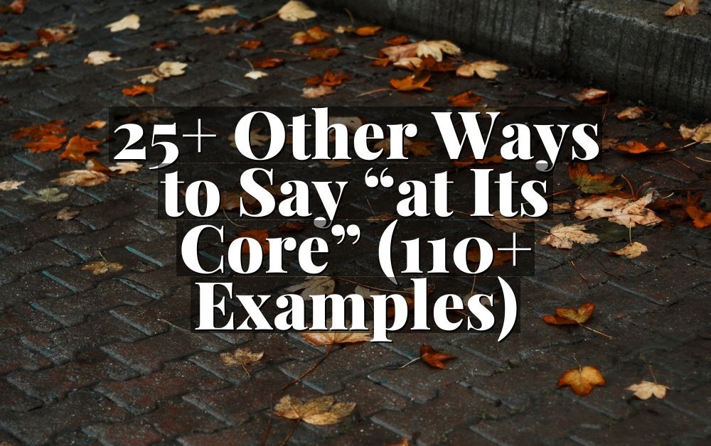 25+ Other Ways to Say “at Its Core” (110+ Examples)