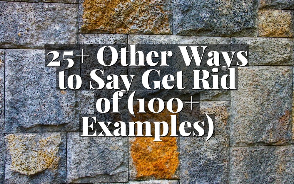 25+ Other Ways to Say Get Rid of (100+ Examples)