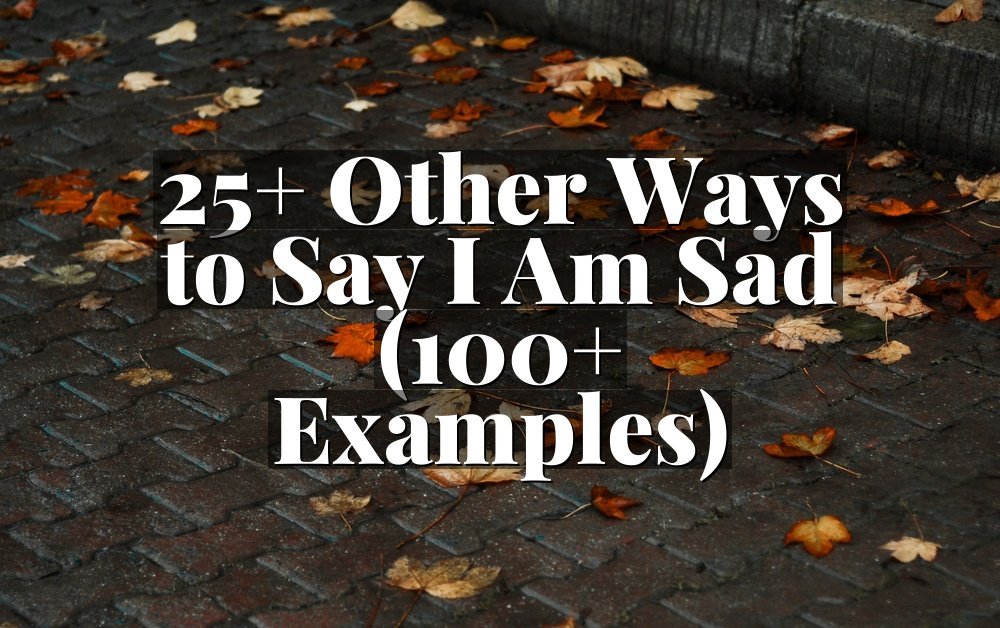 25+ Other Ways to Say I Am Sad (100+ Examples)