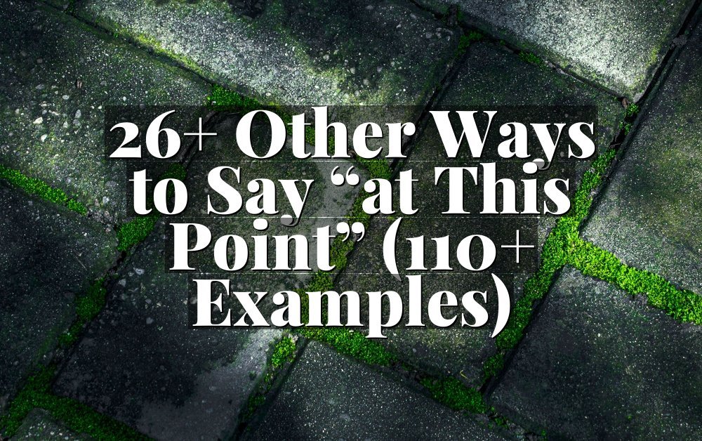 26+ Other Ways to Say “at This Point” (110+ Examples)