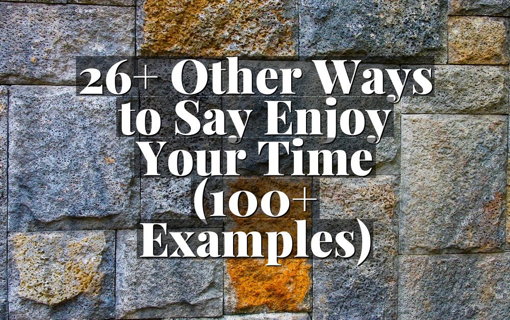 26+ Other Ways to Say Enjoy Your Time (100+ Examples)