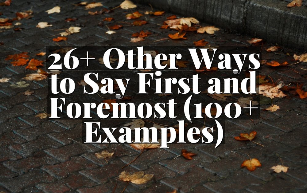 26+ Other Ways to Say First and Foremost (100+ Examples)