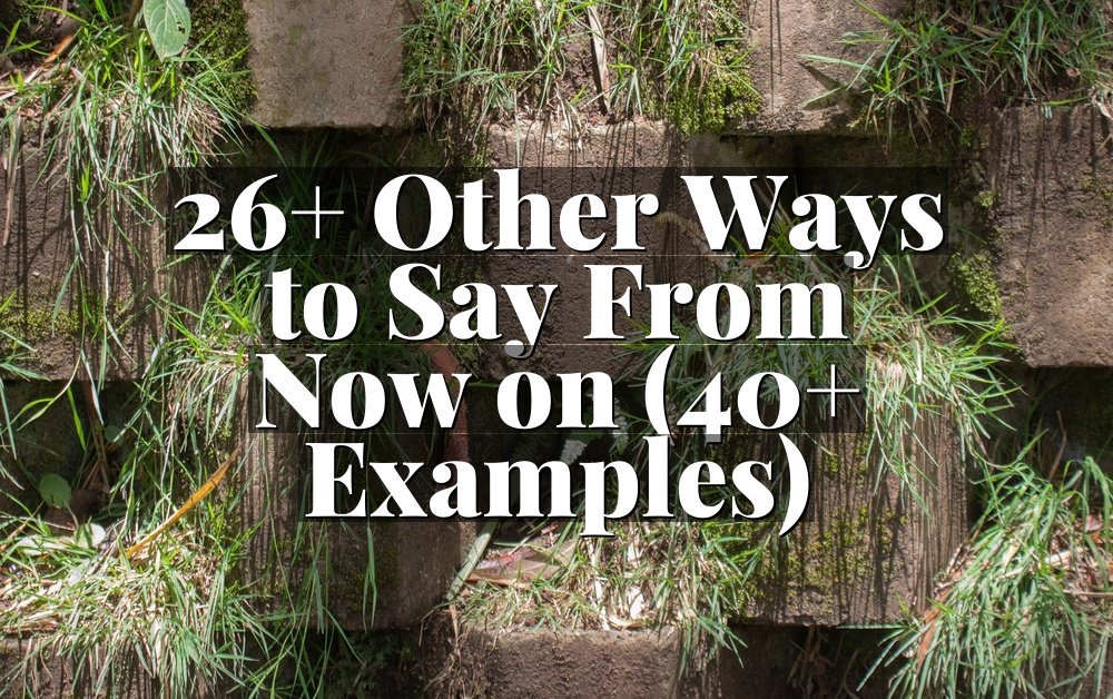 26+ Other Ways to Say From Now on (40+ Examples)