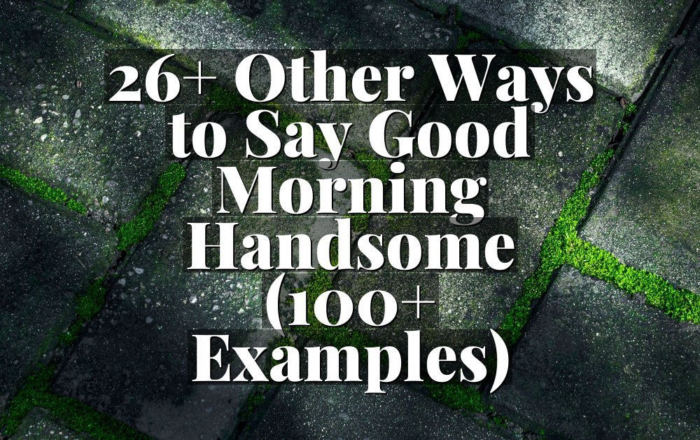 26+ Other Ways to Say Good Morning Handsome (100+ Examples)