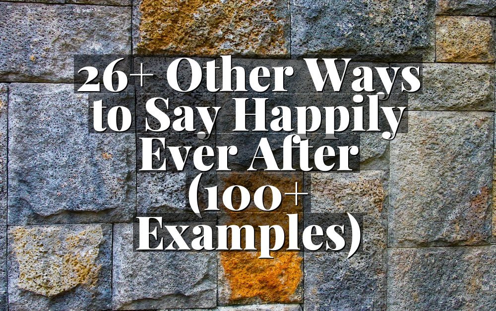 26+ Other Ways to Say Happily Ever After (100+ Examples)
