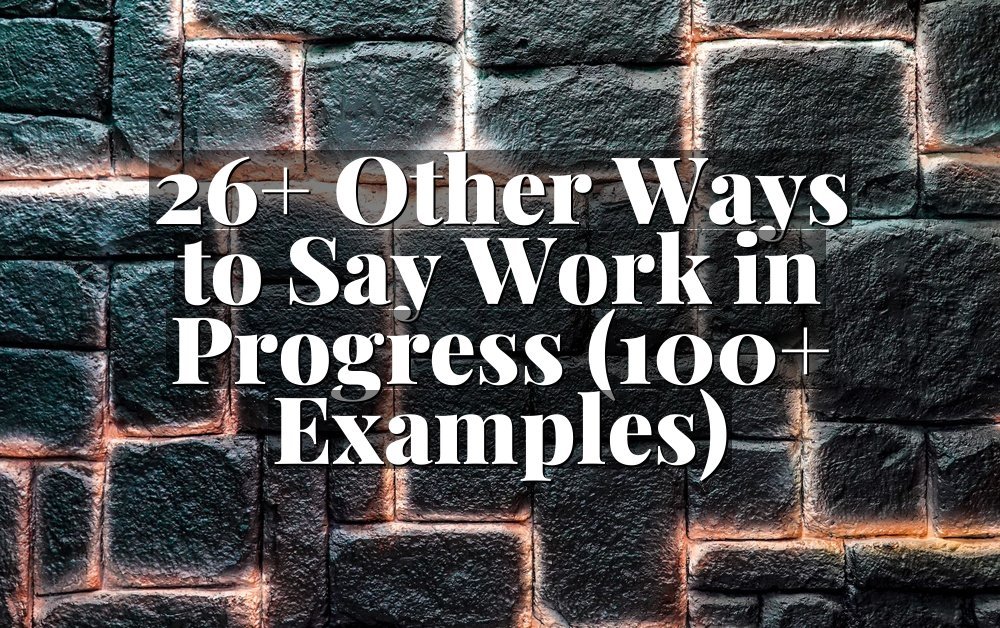 26+ Other Ways to Say Work in Progress (100+ Examples)