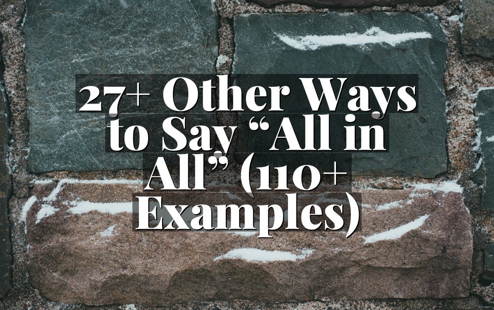27+ Other Ways to Say “All in All” (110+ Examples)