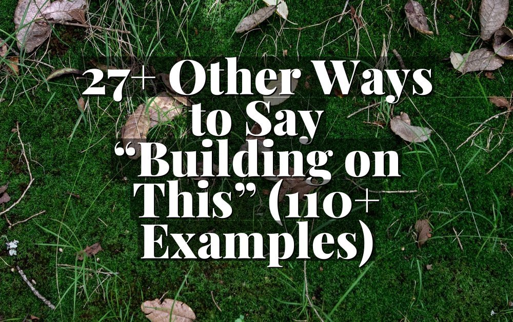 27+ Other Ways to Say “Building on This” (110+ Examples)