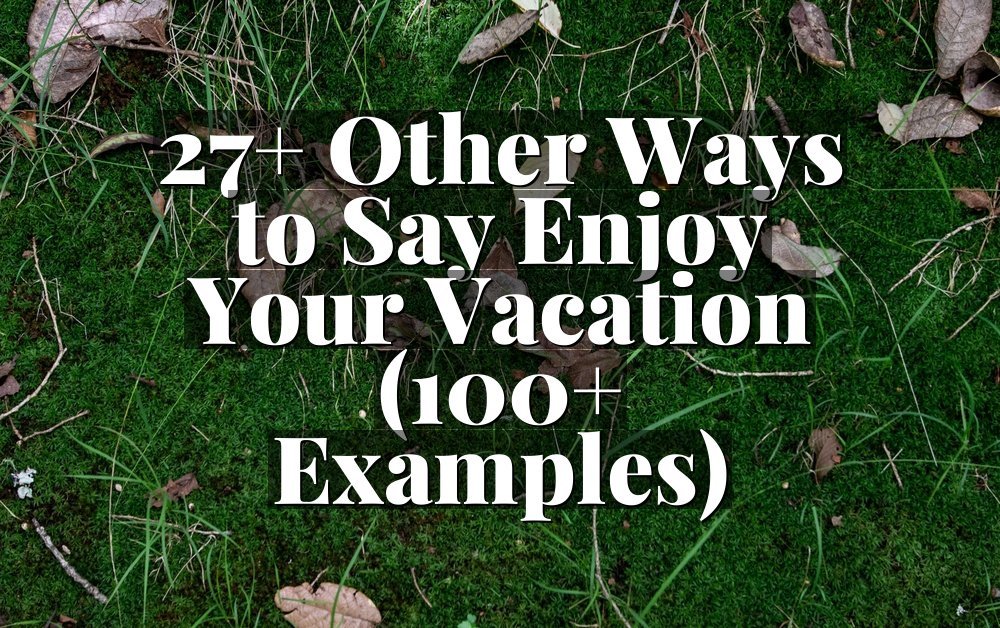 27+ Other Ways to Say Enjoy Your Vacation (100+ Examples)