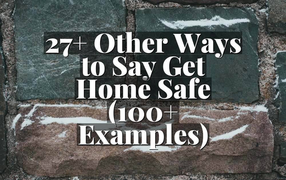27+ Other Ways to Say Get Home Safe (100+ Examples)