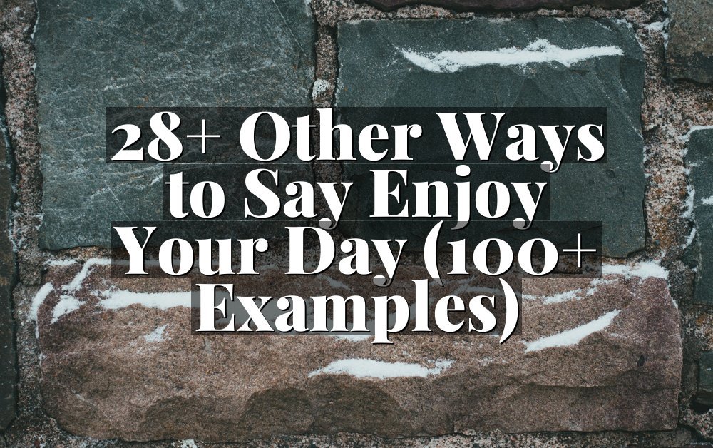 28+ Other Ways to Say Enjoy Your Day (100+ Examples)