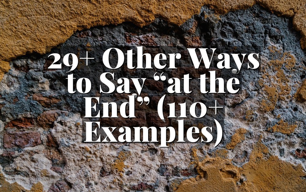 29+ Other Ways to Say “at the End” (110+ Examples)