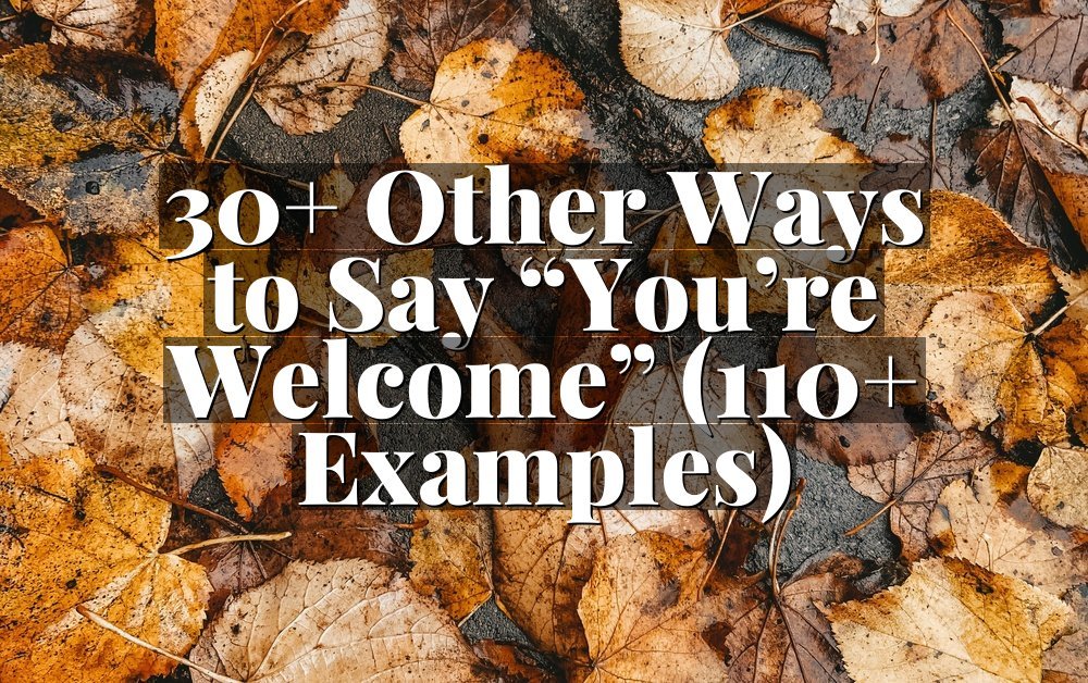 30+ Other Ways to Say “You’re Welcome” (110+ Examples)