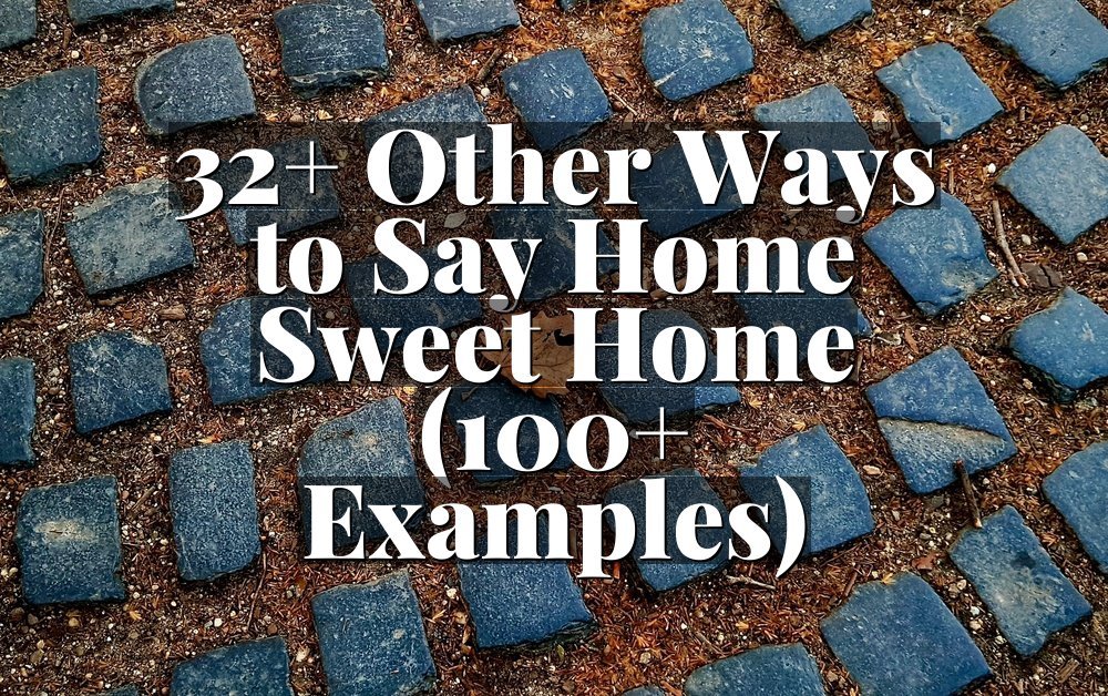 32+ Other Ways to Say Home Sweet Home (100+ Examples)